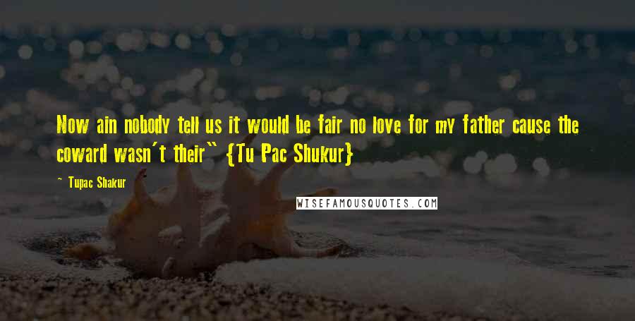 Tupac Shakur Quotes: Now ain nobody tell us it would be fair no love for my father cause the coward wasn't their" {Tu Pac Shukur}