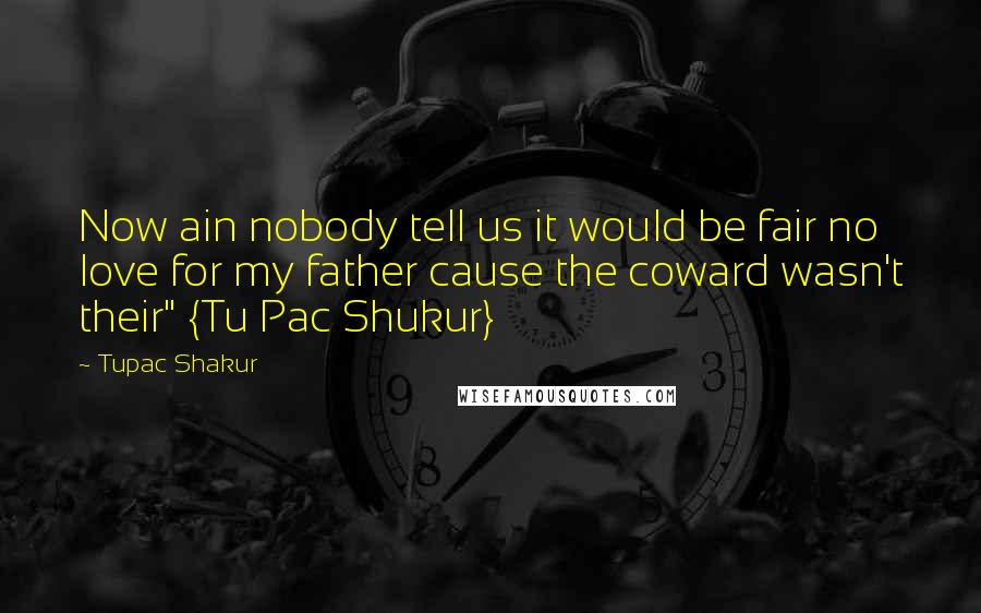 Tupac Shakur Quotes: Now ain nobody tell us it would be fair no love for my father cause the coward wasn't their" {Tu Pac Shukur}