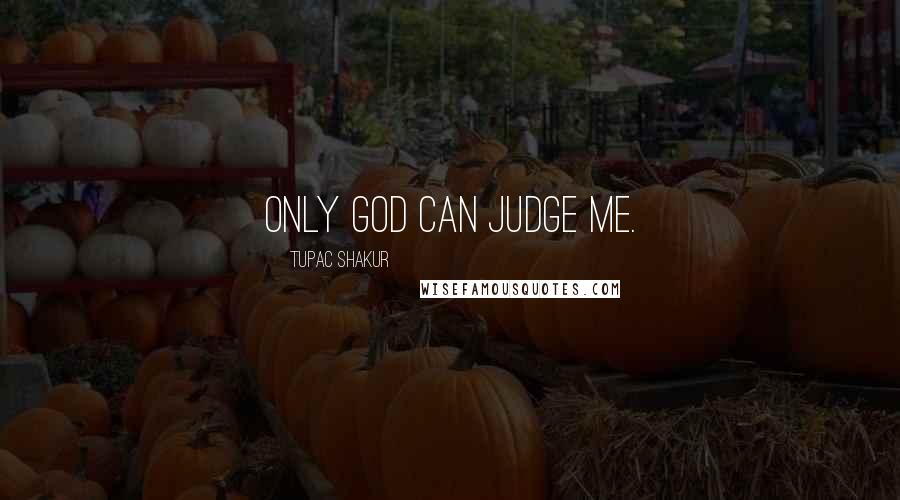 Tupac Shakur Quotes: Only God can judge me.