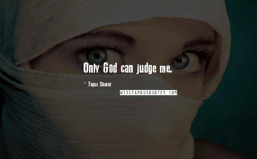 Tupac Shakur Quotes: Only God can judge me.