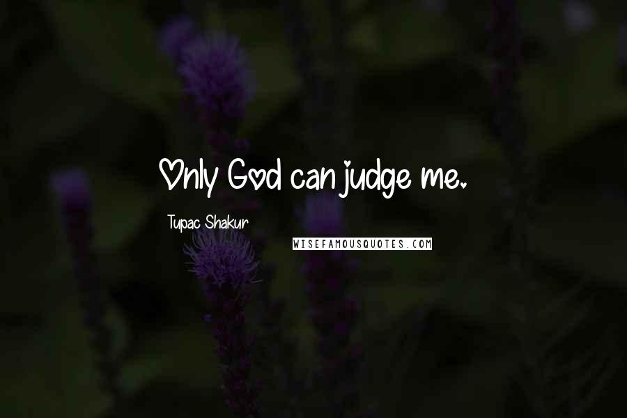 Tupac Shakur Quotes: Only God can judge me.