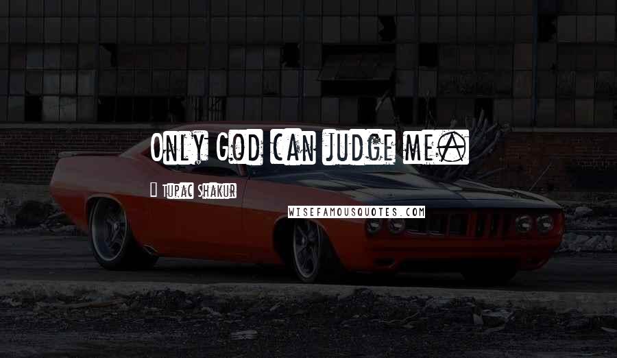 Tupac Shakur Quotes: Only God can judge me.