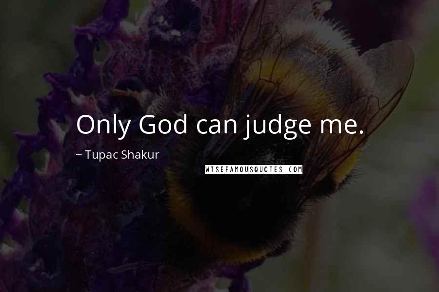 Tupac Shakur Quotes: Only God can judge me.