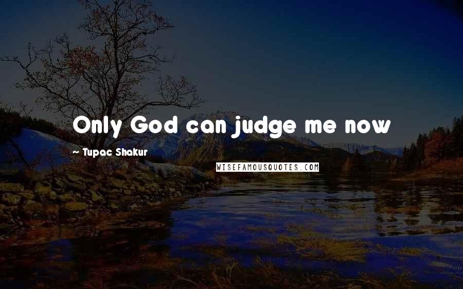 Tupac Shakur Quotes: Only God can judge me now