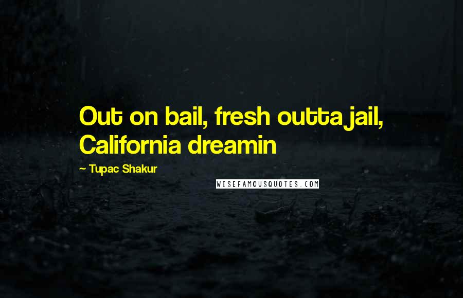 Tupac Shakur Quotes: Out on bail, fresh outta jail, California dreamin