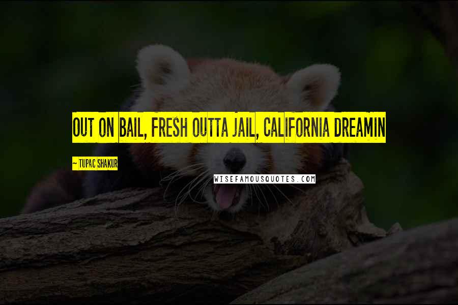 Tupac Shakur Quotes: Out on bail, fresh outta jail, California dreamin