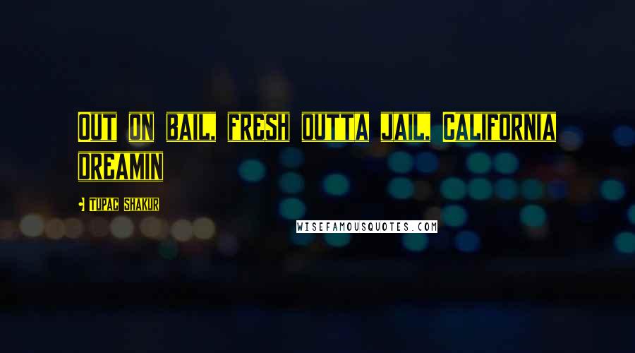 Tupac Shakur Quotes: Out on bail, fresh outta jail, California dreamin