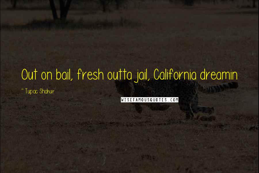 Tupac Shakur Quotes: Out on bail, fresh outta jail, California dreamin