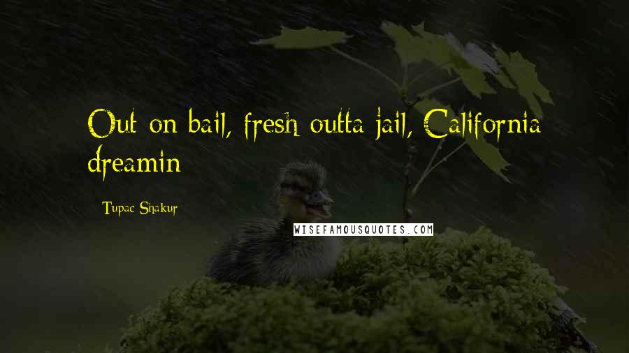 Tupac Shakur Quotes: Out on bail, fresh outta jail, California dreamin