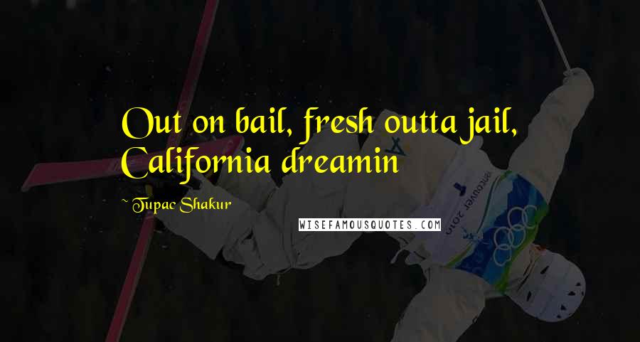 Tupac Shakur Quotes: Out on bail, fresh outta jail, California dreamin