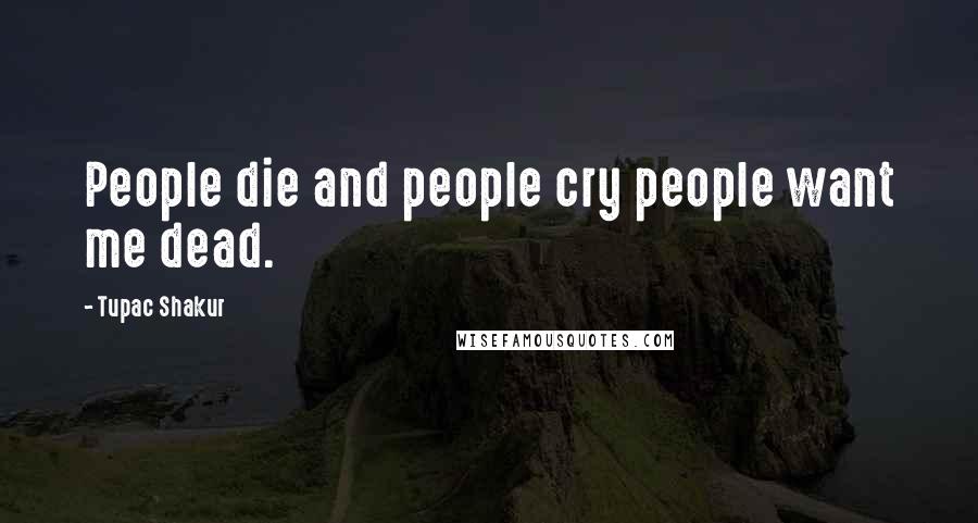 Tupac Shakur Quotes: People die and people cry people want me dead.