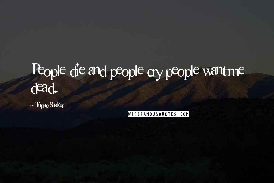 Tupac Shakur Quotes: People die and people cry people want me dead.