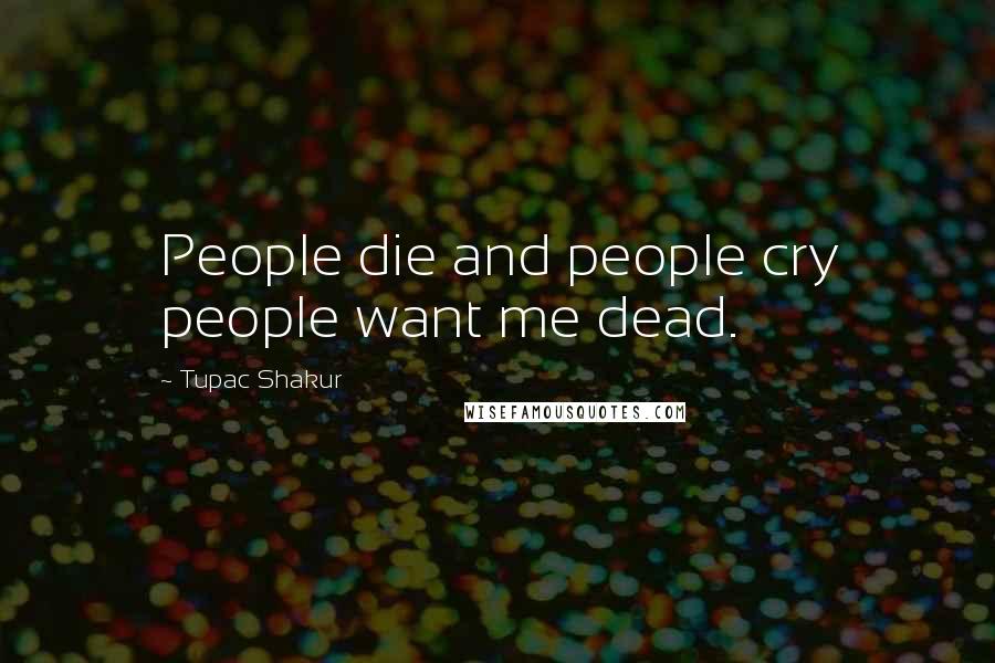 Tupac Shakur Quotes: People die and people cry people want me dead.