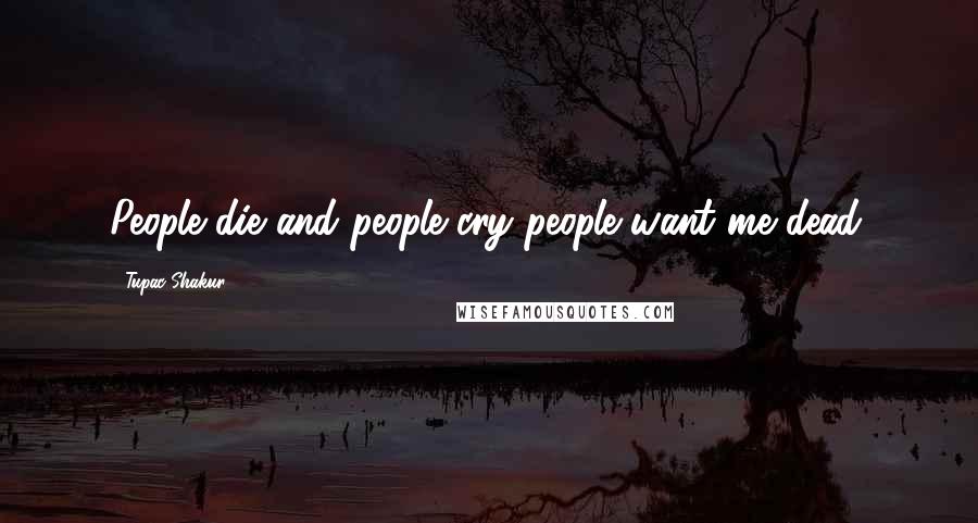 Tupac Shakur Quotes: People die and people cry people want me dead.