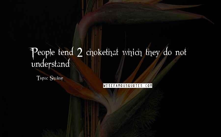 Tupac Shakur Quotes: People tend 2 chokethat which they do not understand