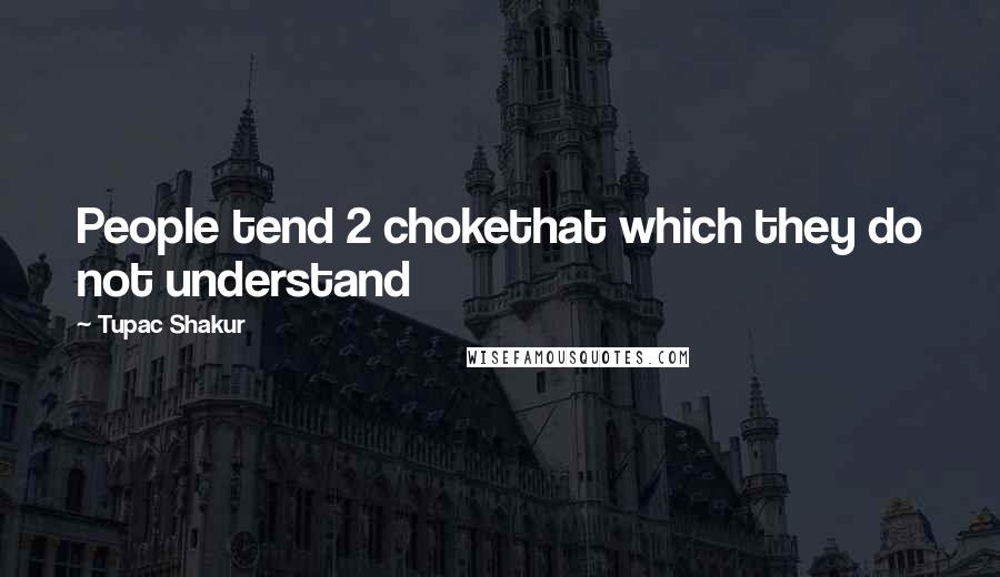 Tupac Shakur Quotes: People tend 2 chokethat which they do not understand