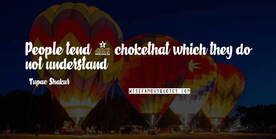 Tupac Shakur Quotes: People tend 2 chokethat which they do not understand