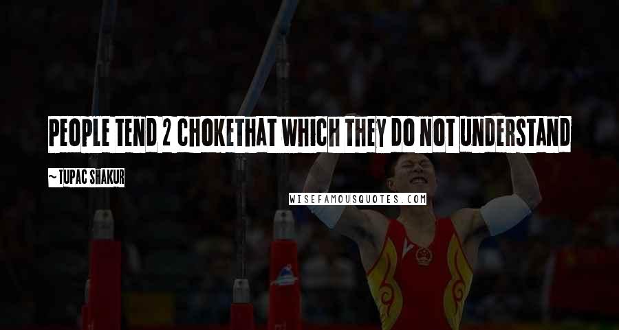 Tupac Shakur Quotes: People tend 2 chokethat which they do not understand