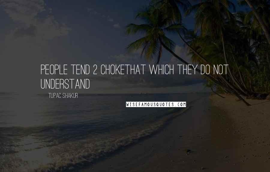 Tupac Shakur Quotes: People tend 2 chokethat which they do not understand