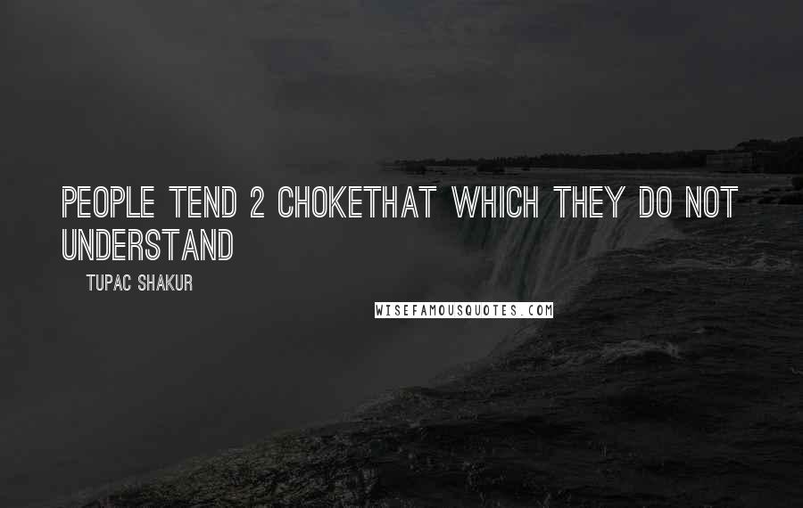 Tupac Shakur Quotes: People tend 2 chokethat which they do not understand