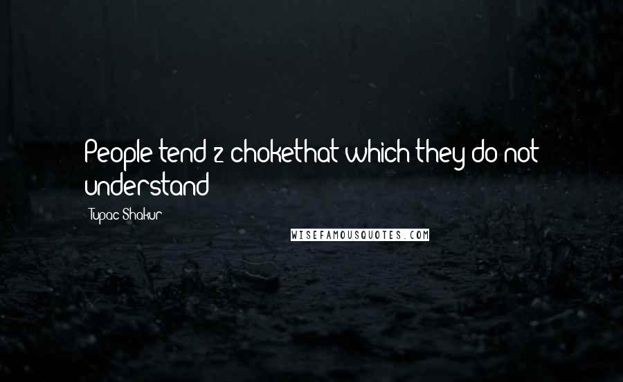 Tupac Shakur Quotes: People tend 2 chokethat which they do not understand