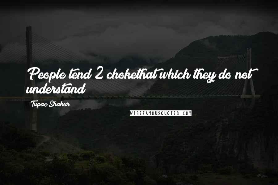 Tupac Shakur Quotes: People tend 2 chokethat which they do not understand