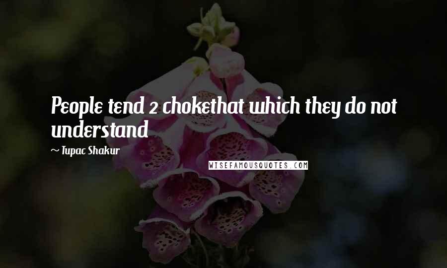 Tupac Shakur Quotes: People tend 2 chokethat which they do not understand