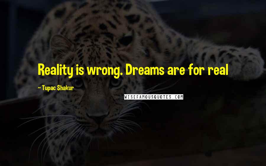 Tupac Shakur Quotes: Reality is wrong. Dreams are for real