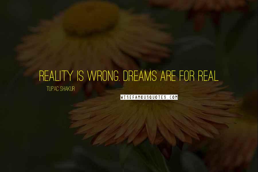 Tupac Shakur Quotes: Reality is wrong. Dreams are for real