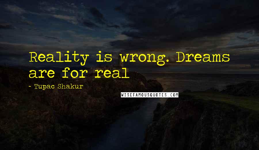 Tupac Shakur Quotes: Reality is wrong. Dreams are for real