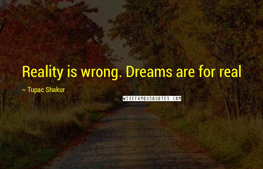 Tupac Shakur Quotes: Reality is wrong. Dreams are for real