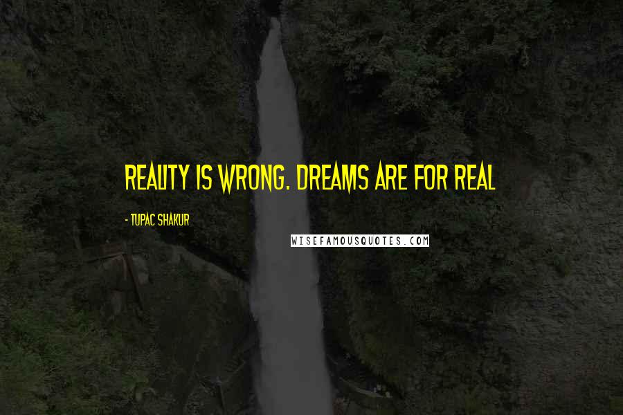 Tupac Shakur Quotes: Reality is wrong. Dreams are for real
