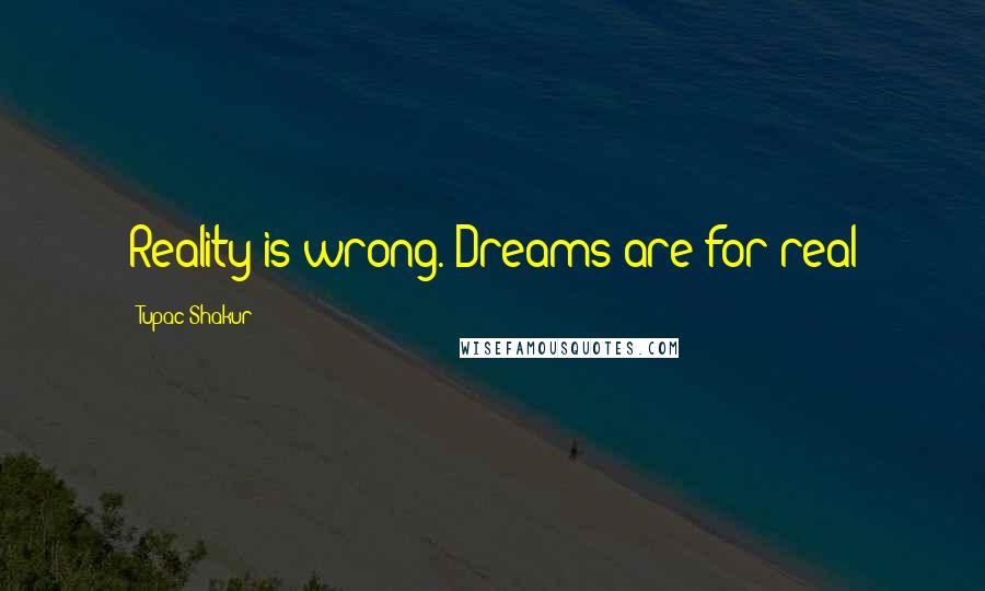 Tupac Shakur Quotes: Reality is wrong. Dreams are for real