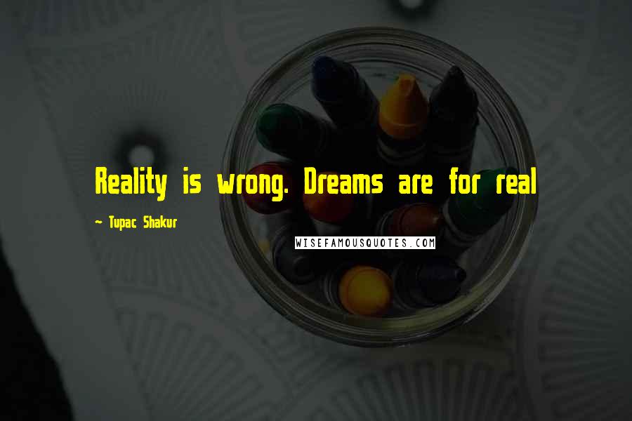 Tupac Shakur Quotes: Reality is wrong. Dreams are for real