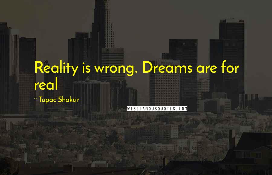 Tupac Shakur Quotes: Reality is wrong. Dreams are for real