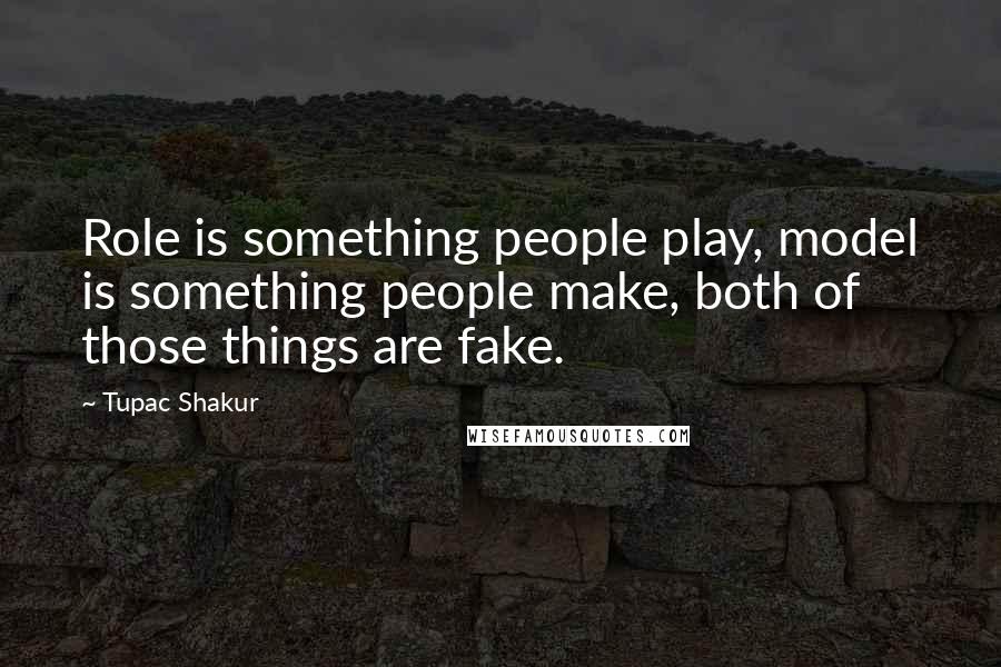 Tupac Shakur Quotes: Role is something people play, model is something people make, both of those things are fake.