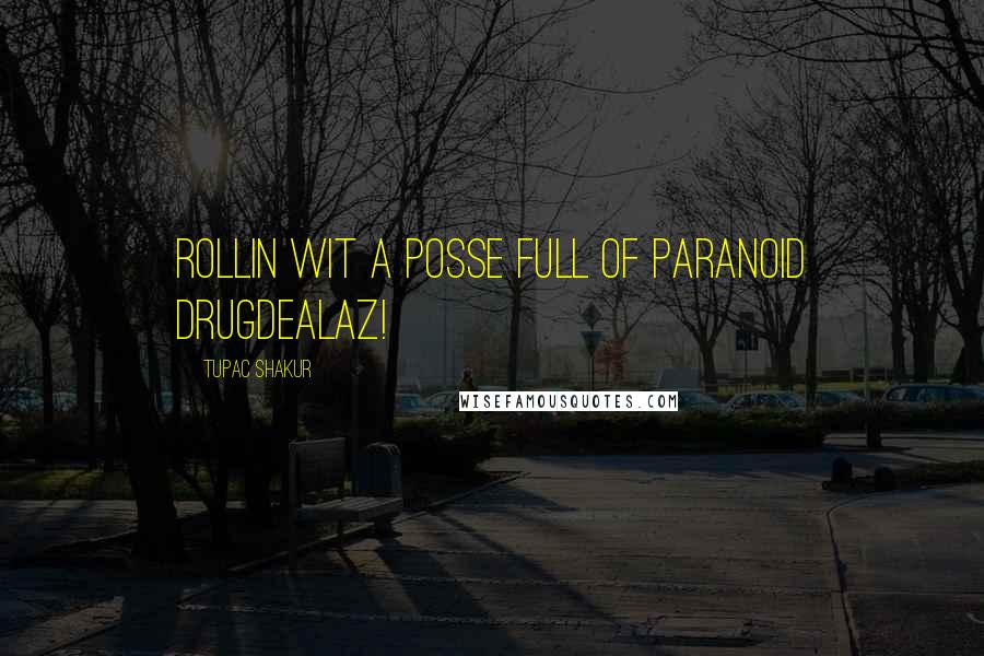 Tupac Shakur Quotes: Rollin wit a posse full of paranoid drugdealaz!