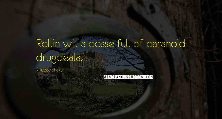 Tupac Shakur Quotes: Rollin wit a posse full of paranoid drugdealaz!