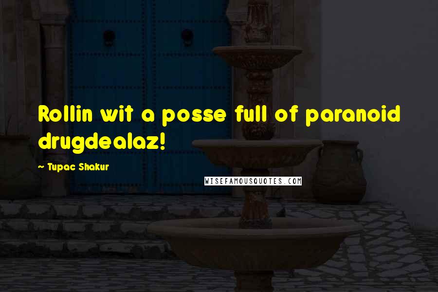 Tupac Shakur Quotes: Rollin wit a posse full of paranoid drugdealaz!