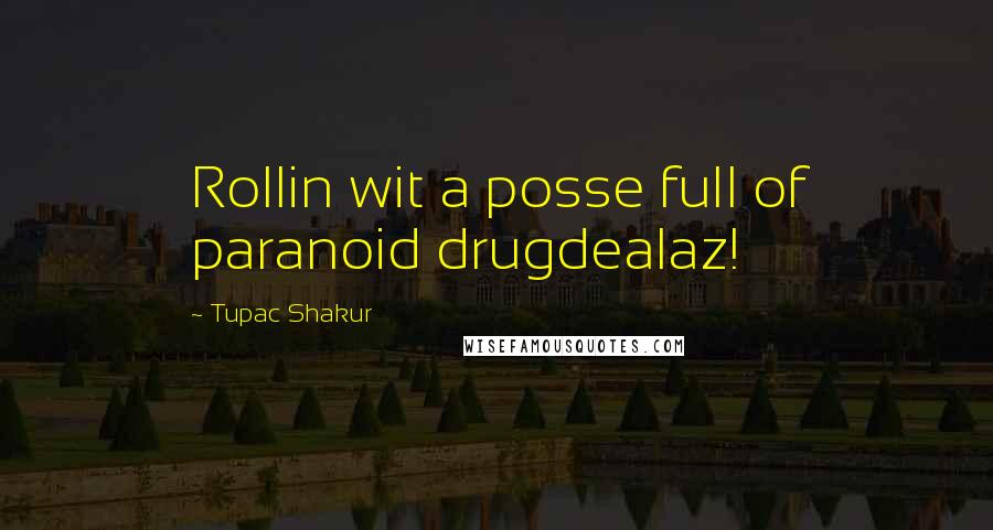 Tupac Shakur Quotes: Rollin wit a posse full of paranoid drugdealaz!