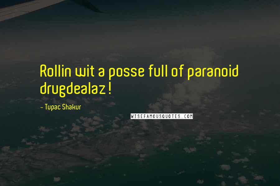 Tupac Shakur Quotes: Rollin wit a posse full of paranoid drugdealaz!