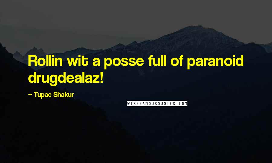 Tupac Shakur Quotes: Rollin wit a posse full of paranoid drugdealaz!