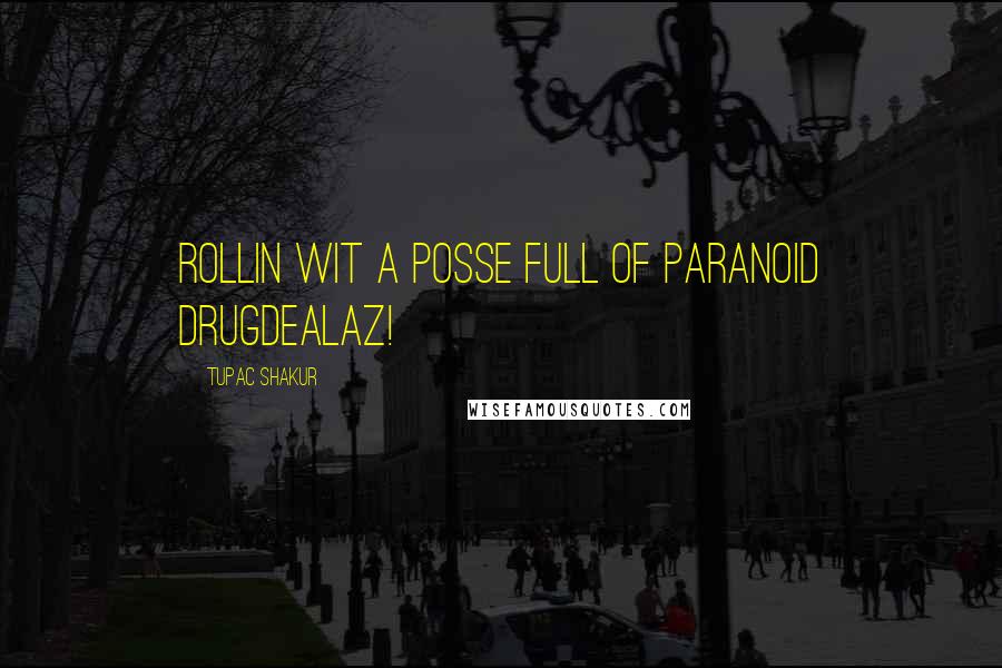 Tupac Shakur Quotes: Rollin wit a posse full of paranoid drugdealaz!