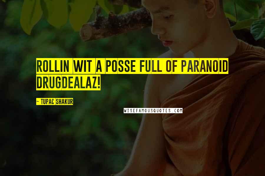 Tupac Shakur Quotes: Rollin wit a posse full of paranoid drugdealaz!