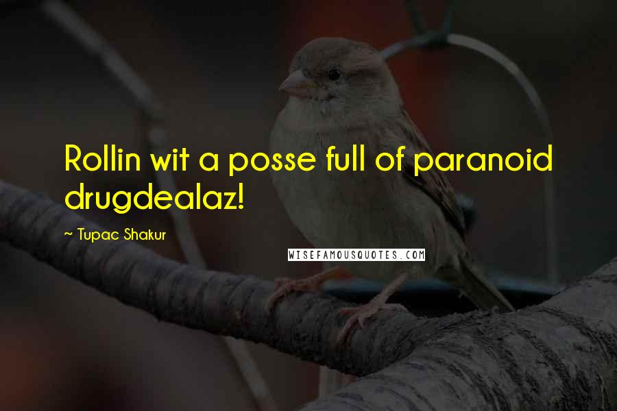 Tupac Shakur Quotes: Rollin wit a posse full of paranoid drugdealaz!