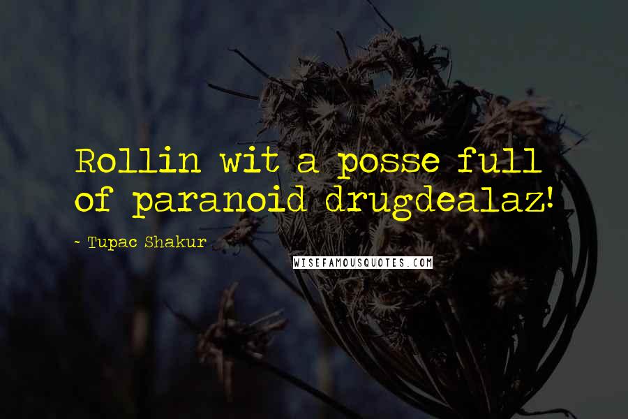 Tupac Shakur Quotes: Rollin wit a posse full of paranoid drugdealaz!
