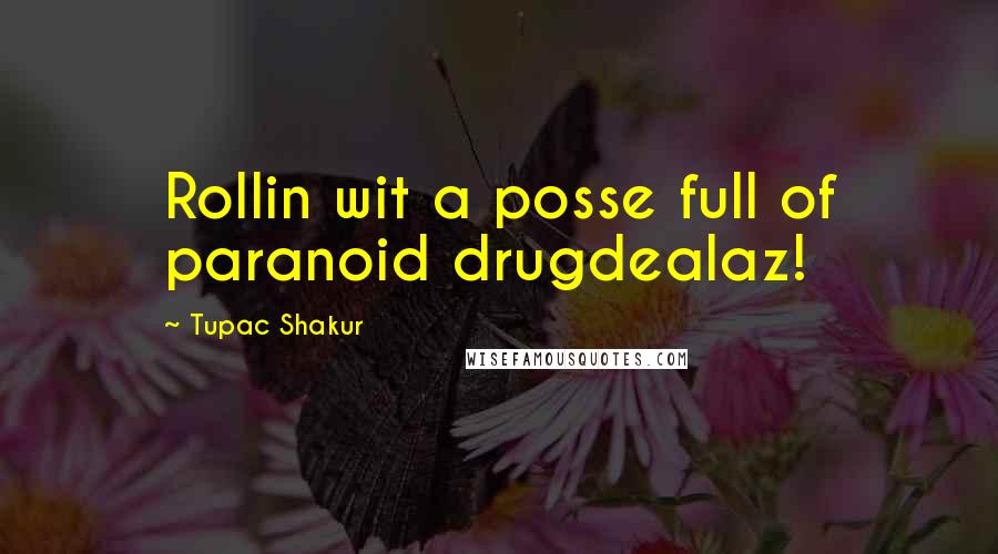 Tupac Shakur Quotes: Rollin wit a posse full of paranoid drugdealaz!