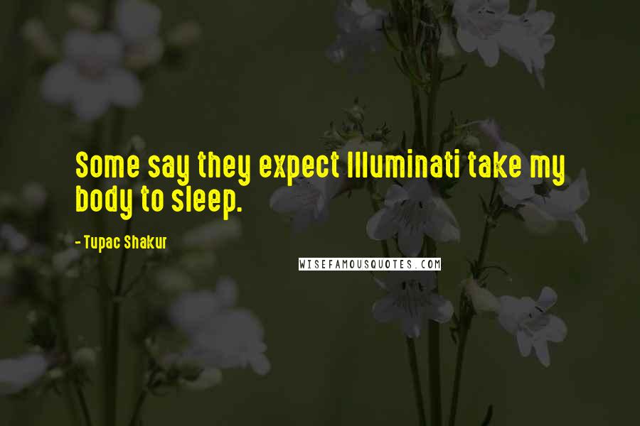 Tupac Shakur Quotes: Some say they expect Illuminati take my body to sleep.