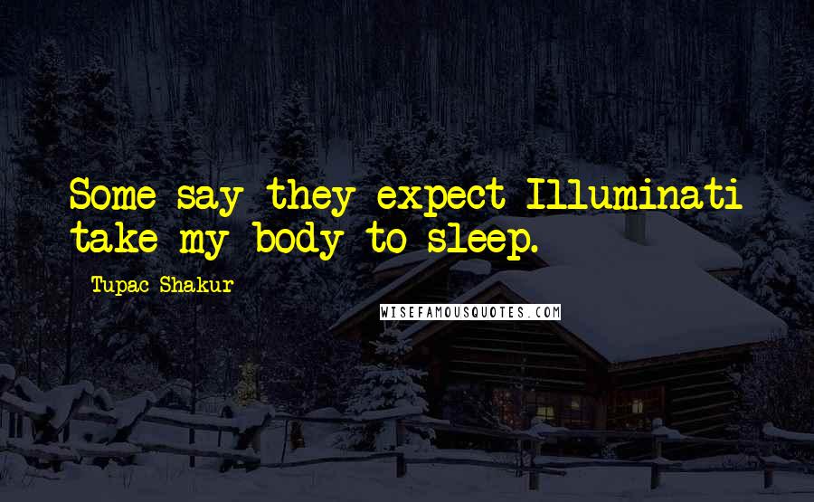 Tupac Shakur Quotes: Some say they expect Illuminati take my body to sleep.