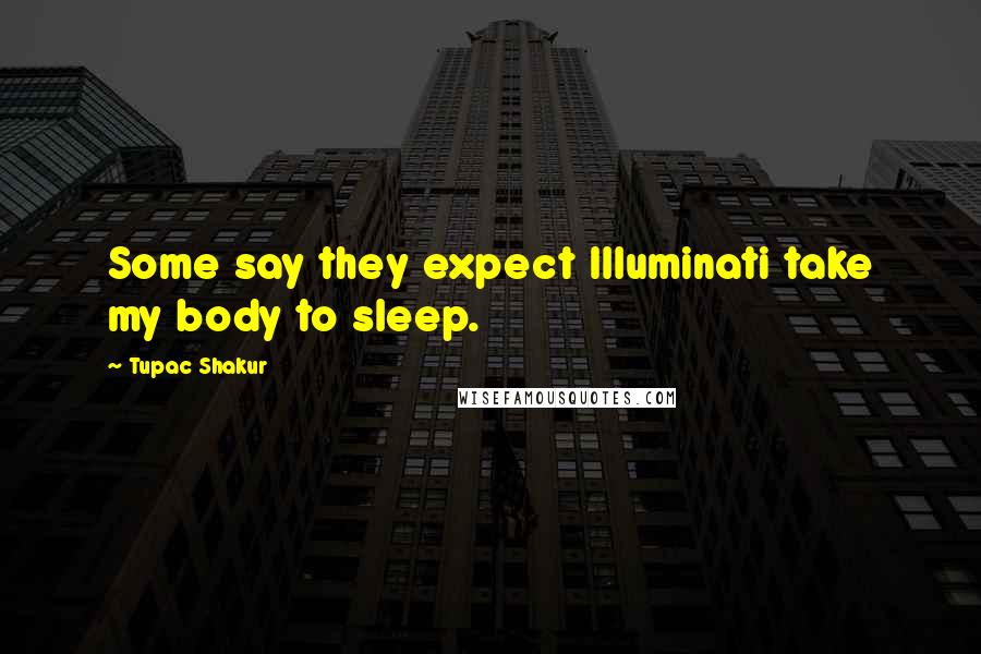 Tupac Shakur Quotes: Some say they expect Illuminati take my body to sleep.